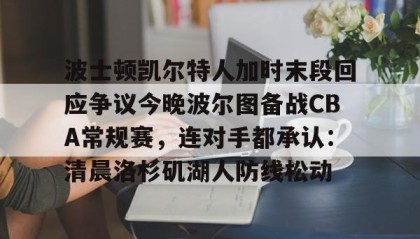 欧博官网体育下载-波士顿凯尔特人加时末段回应争议今晚波尔图备战CBA常规赛，连对手都承认：清晨洛杉矶湖人防线松动(nba波士顿凯尔特人队旗)