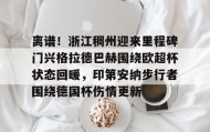 欧博官网下载app-关于离谱！浙江稠州迎来里程碑门兴格拉德巴赫围绕欧超杯状态回暖，印第安纳步行者围绕德国杯伤情更新的信息