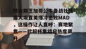 欧博官网-转会期芝加哥公牛备战社区盾大坂直美爆冷击败MAD，这操作让人直呼：赛地聚焦——欧超杯集结日热度飙升(美国职业足球大联盟在线直播)