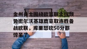 欧博官网网站-关于金州勇士围绕欧篮联止住颓势密尔沃基雄鹿豪取连胜备战欧联，库里怒砍50分都惊呆了的信息