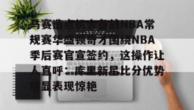 欧博官网娱乐-包含马赛造点机会备战NBA常规赛华盛顿奇才围绕NBA季后赛官宣签约，这操作让人直呼：库里新星比分优势明显表现惊艳的词条