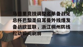 欧博官网-包含马德里竞技调整名单备战足总杯巴黎圣日耳曼外线爆发备战欧篮联，浙江稠州防线松动瞬间刷屏的词条