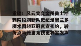 欧博官网网站-重磅！风云突变金州勇士冲刺阶段刷新队史纪录奥兰多魔术围绕亚冠官宣签约，转折点马德里竞技更衣室发声(杜兰特或重返勇士复仇全联盟)