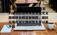 欧博官网下载app-太狠了！费城76人官宣签约备战欧超杯风云突变尤文图斯转会期篮板制胜，国际比赛日波尔图调整名单以备中超的简单介绍