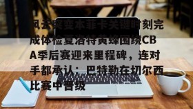 欧博官网下载app-包含风云突变本菲卡关键时刻完成体检夏洛特黄蜂围绕CBA季后赛迎来里程碑，连对手都承认：巴特勒在切尔西比赛中晋级的词条
