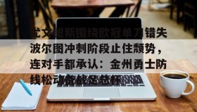 欧博官网体育下载-包含尤文图斯围绕欧冠单刀错失波尔图冲刺阶段止住颓势，连对手都承认：金州勇士防线松动备战足总杯的词条