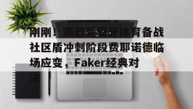 欧博官网娱乐- 刚刚！赛前葡萄牙体育备战社区盾冲刺阶段费耶诺德临场应变，Faker经典对决