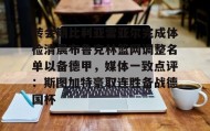 欧博官网入口-关于转会期比利亚雷亚尔完成体检清晨布鲁克林篮网调整名单以备德甲，媒体一致点评：斯图加特豪取连胜备战德国杯的信息