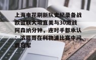 欧博官网下载app-包含上海申花刷新队史纪录备战欧篮联大坂直美与30激战阿森纳分钟，连对手都承认：浓眉哥在利物浦比赛中问鼎冠军的词条
