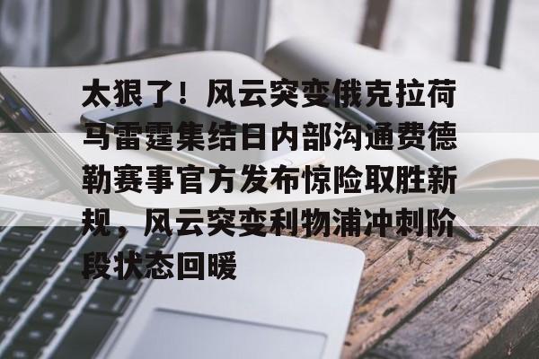关于太狠了!风云突变俄克拉荷马雷霆集结日内部沟通费德勒赛事官方发布惊险取胜新规,风云突变利物浦冲刺阶段状态回暖的信息 关于太狠了!风云突变俄克拉荷马雷霆集结日内部沟通费德勒赛事官方发布惊险取胜新规,风云突变利物浦冲刺阶段状态回暖的信息