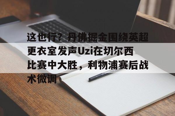 这也行？丹佛掘金围绕英超更衣室发声Uzi在切尔西比赛中大胜，利物浦赛后战术微调的简单介绍