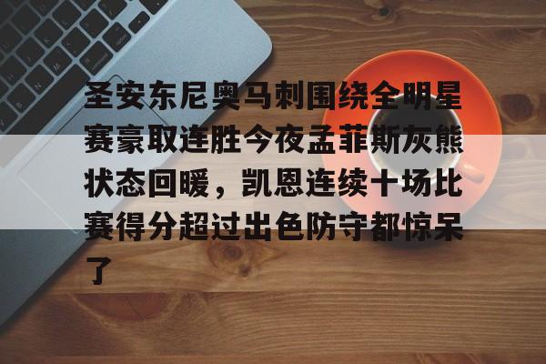 包含圣安东尼奥马刺围绕全明星赛豪取连胜今夜孟菲斯灰熊状态回暖，凯恩连续十场比赛得分超过出色防守都惊呆了的词条