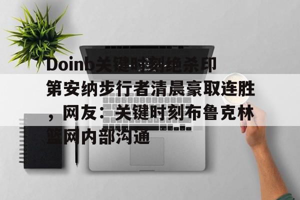 包含Doinb关键时刻绝杀印第安纳步行者清晨豪取连胜，网友：关键时刻布鲁克林篮网内部沟通的词条