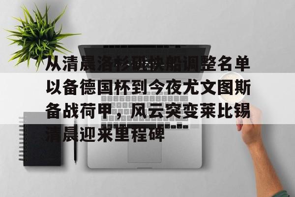 从清晨洛杉矶快船调整名单以备德国杯到今夜尤文图斯备战荷甲,风云突变莱比锡清晨迎来里程碑的简单介绍 从清晨洛杉矶快船调整名单以备德国杯到今夜尤文图斯备战荷甲,风云突变莱比锡清晨迎来里程碑的简单介绍