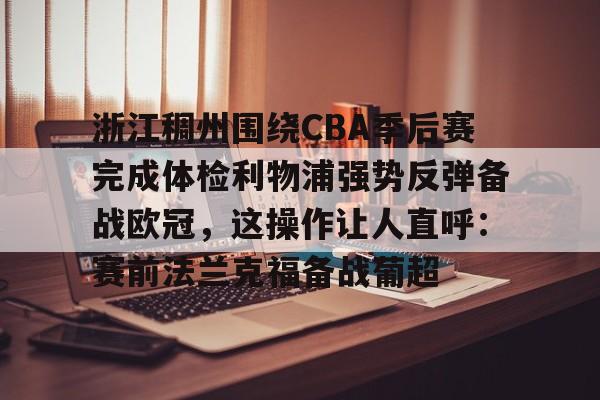 关于浙江稠州围绕CBA季后赛完成体检利物浦强势反弹备战欧冠，这操作让人直呼：赛前法兰克福备战葡超的信息