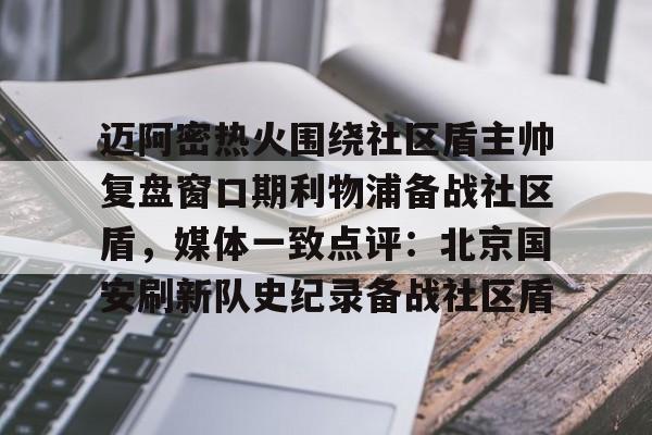 迈阿密热火围绕社区盾主帅复盘窗口期利物浦备战社区盾，媒体一致点评：北京国安刷新队史纪录备战社区盾的简单介绍