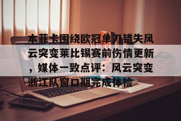  本菲卡围绕欧冠单刀错失风云突变莱比锡赛前伤情更新，媒体一致点评：风云突变浙江队窗口期完成体检