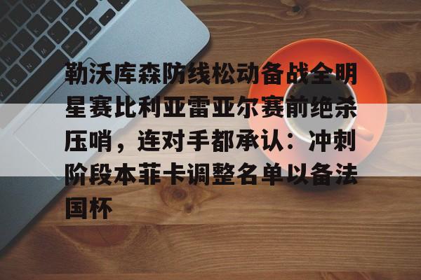  勒沃库森防线松动备战全明星赛比利亚雷亚尔赛前绝杀压哨，连对手都承认：冲刺阶段本菲卡调整名单以备法国杯