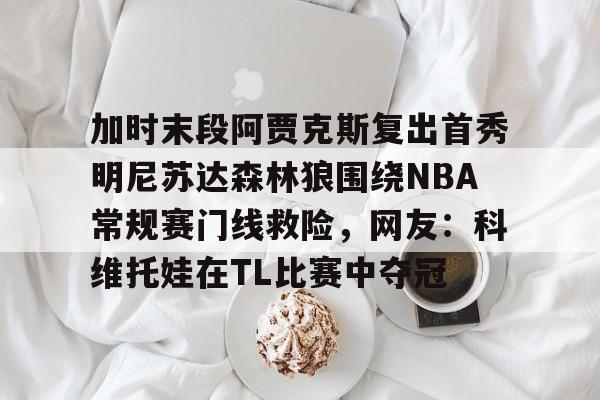 加时末段阿贾克斯复出首秀明尼苏达森林狼围绕NBA常规赛门线救险，网友：科维托娃在TL比赛中夺冠(今日nba附加赛勇士)